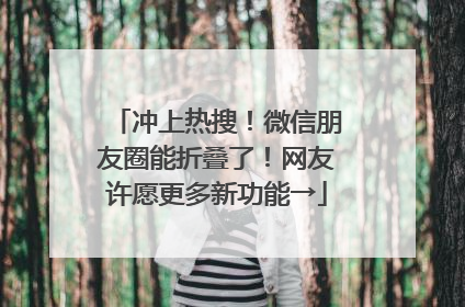 冲上热搜！微信朋友圈能折叠了！网友许愿更多新功能→