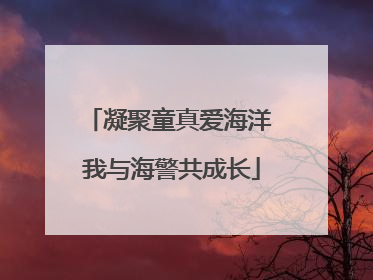 凝聚童真爱海洋 我与海警共成长