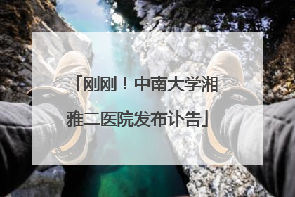 刚刚！中南大学湘雅二医院发布讣告