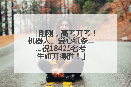 刚刚，高考开考！机器人、爱心纸条……祝18425名考生旗开得胜！