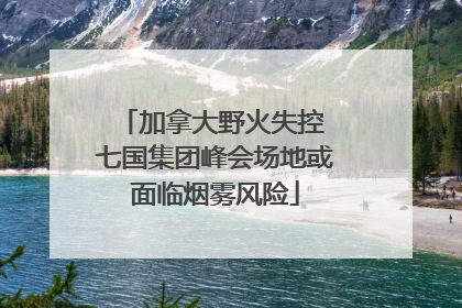 加拿大野火失控 七国集团峰会场地或面临烟雾风险