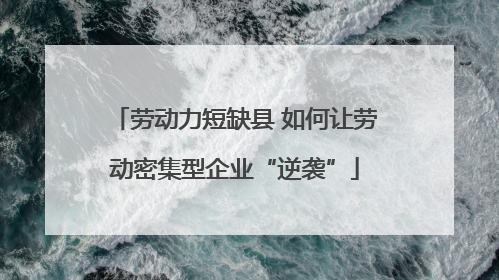 劳动力短缺县 如何让劳动密集型企业“逆袭”