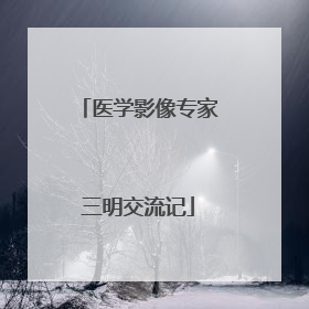 医学影像专家三明交流记
