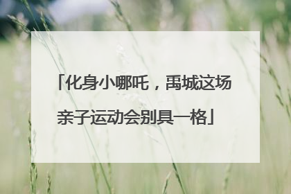 化身小哪吒，禹城这场亲子运动会别具一格