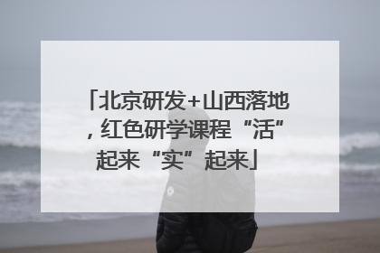 北京研发+山西落地，红色研学课程“活”起来“实”起来