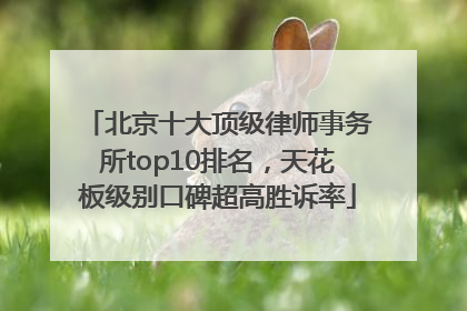 北京十大顶级律师事务所top10排名，天花板级别口碑超高胜诉率