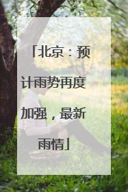 北京：预计雨势再度加强，最新雨情