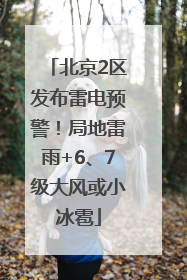 北京2区发布雷电预警！局地雷雨+6、7级大风或小冰雹