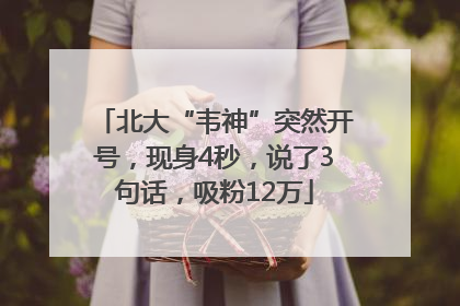 北大“韦神”突然开号，现身4秒，说了3句话，吸粉12万