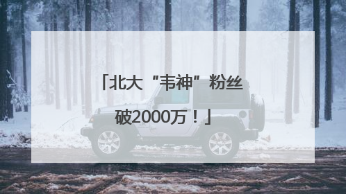 北大“韦神”粉丝破2000万！