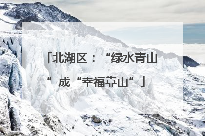 北湖区：“绿水青山”成“幸福靠山”