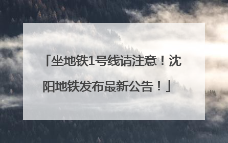 坐地铁1号线请注意！沈阳地铁发布最新公告！