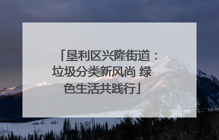 垦利区兴隆街道：垃圾分类新风尚 绿色生活共践行
