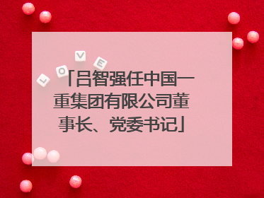 吕智强任中国一重集团有限公司董事长、党委书记