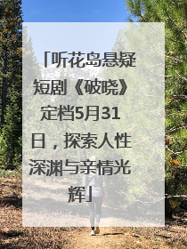 听花岛悬疑短剧《破晓》定档5月31日，探索人性深渊与亲情光辉