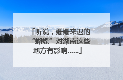 听说，姗姗来迟的“蝴蝶”对湖南这些地方有影响……