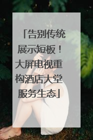 告别传统展示短板！大屏电视重构酒店大堂服务生态