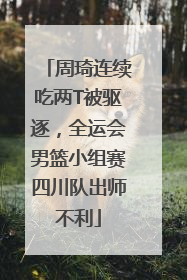 周琦连续吃两T被驱逐，全运会男篮小组赛四川队出师不利