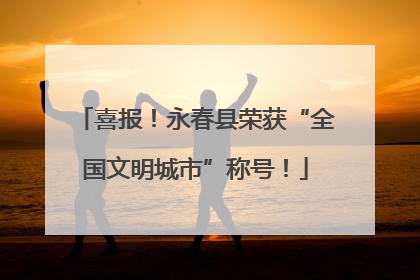 喜报！永春县荣获“全国文明城市”称号！