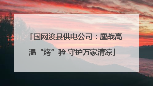 国网浚县供电公司：鏖战高温“烤”验 守护万家清凉