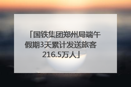 国铁集团郑州局端午假期3天累计发送旅客216.5万人