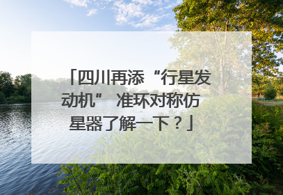 四川再添“行星发动机” 准环对称仿星器了解一下？