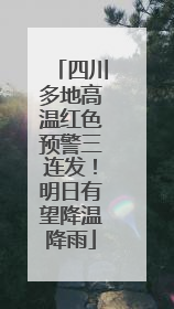 四川多地高温红色预警三连发！明日有望降温降雨
