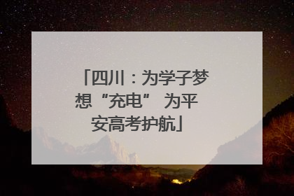 四川：为学子梦想“充电” 为平安高考护航