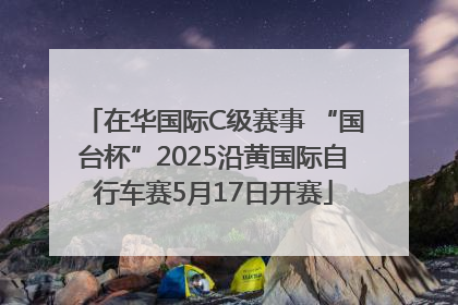在华国际C级赛事 “国台杯”2025沿黄国际自行车赛5月17日开赛