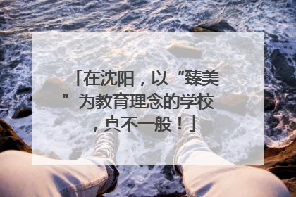 在沈阳，以“臻美”为教育理念的学校，真不一般！