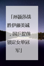 孙颖莎战胜伊藤美诚，国乒提前锁定女单冠军