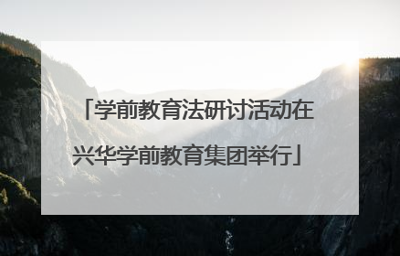 学前教育法研讨活动在兴华学前教育集团举行