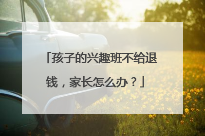 孩子的兴趣班不给退钱，家长怎么办？