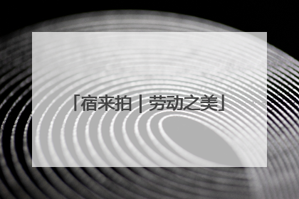 宿来拍｜劳动之美