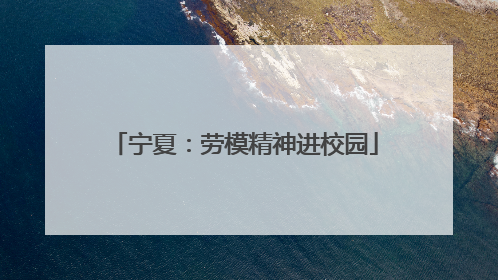 宁夏：劳模精神进校园