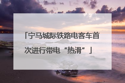 宁马城际铁路电客车首次进行带电“热滑”