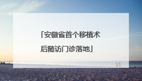 安徽省首个移植术后随访门诊落地