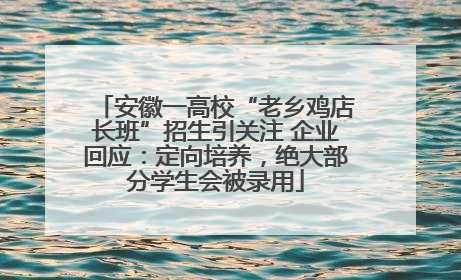 安徽一高校“老乡鸡店长班”招生引关注 企业回应：定向培养，绝大部分学生会被录用