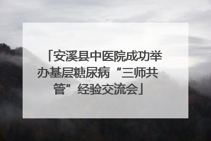 安溪县中医院成功举办基层糖尿病“三师共管”经验交流会