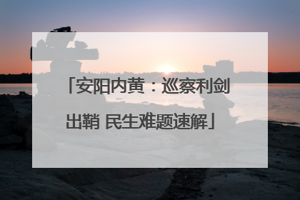 安阳内黄：巡察利剑出鞘 民生难题速解