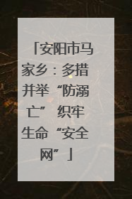 安阳市马家乡：多措并举“防溺亡” 织牢生命“安全网”