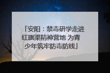 安阳：禁毒研学走进红旗渠精神营地 为青少年筑牢防毒防线