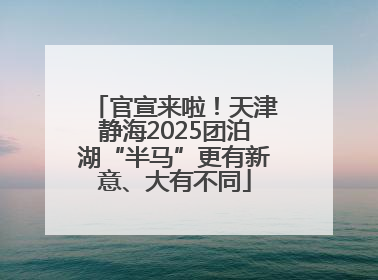官宣来啦！天津静海2025团泊湖“半马”更有新意、大有不同