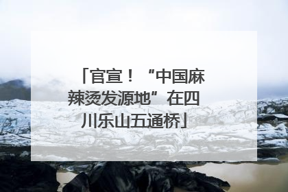 官宣！“中国麻辣烫发源地”在四川乐山五通桥