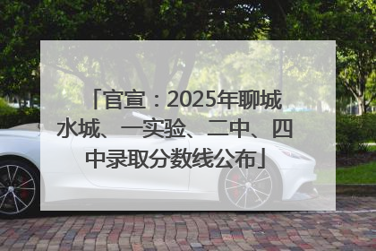 官宣：2025年聊城水城、一实验、二中、四中录取分数线公布