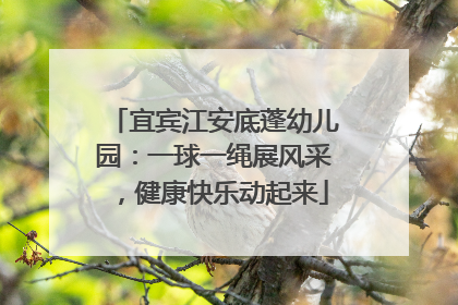 宜宾江安底蓬幼儿园：一球一绳展风采，健康快乐动起来