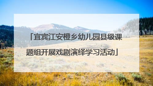 宜宾江安橙乡幼儿园县级课题组开展戏剧演绎学习活动
