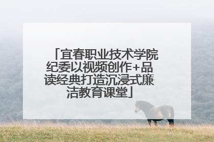 宜春职业技术学院纪委以视频创作+品读经典打造沉浸式廉洁教育课堂
