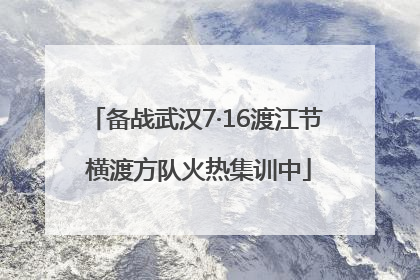 备战武汉7·16渡江节 横渡方队火热集训中