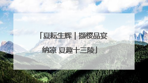 夏耘生辉｜撷樱品宴纳凉 夏趣十三陵